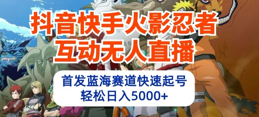 抖音快手火影忍者互动无人直播，首发蓝海赛道快速起号，轻松日入5000+-必智轻创社