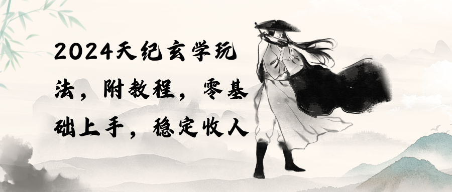 （10239期）2024天纪玄学玩法，零基础上手，稳定收入（教程+工具）-必智轻创社