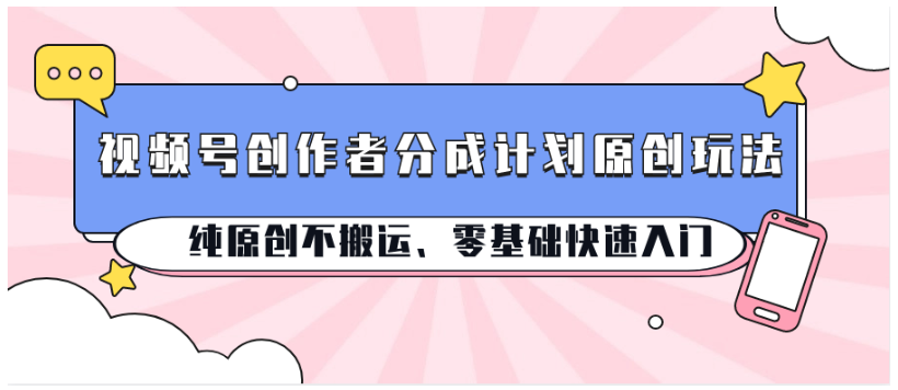 视频号创作者分成计划原创玩法；纯原创不搬运、零基础快速入门-必智轻创社