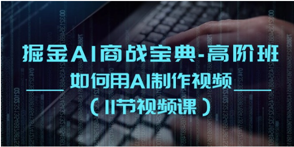 掘金AI商战宝典高阶班：如何用AI制作视频（11节视频课）-必智轻创社