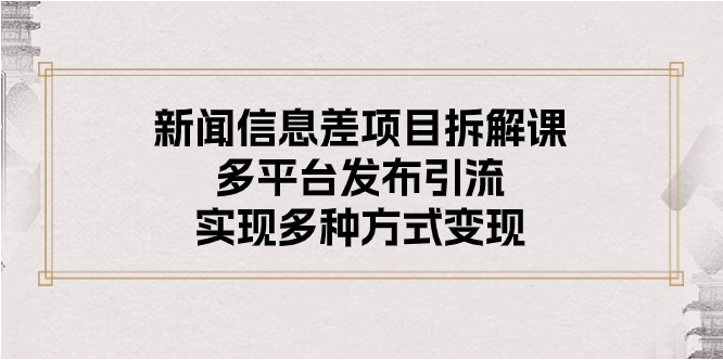 （10805期）新闻信息差项目拆解课：多平台发布引流，实现多种方式变现-必智轻创社