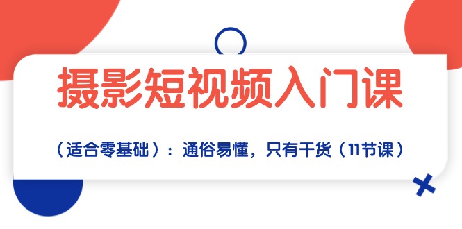 （10247期）摄影短视频入门课（适合零基础）：通俗易懂，只有干货（11节课）-必智轻创社