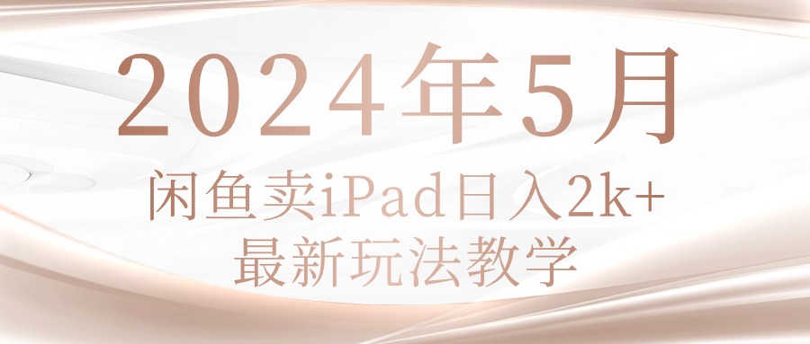 （10459期）2024年5月闲鱼卖ipad日入2k，最新玩法教学-必智轻创社