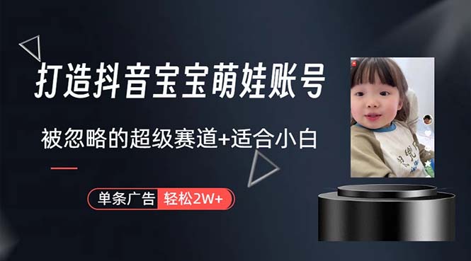 （10458期）打造抖音宝宝账号，一条广告2W，大部分人忽略的超级赛道，小白简单入手-必智轻创社