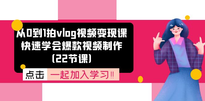 （11519期）从0到1拍vlog视频变现课：快速学会爆款视频制作（22节课）-必智轻创社