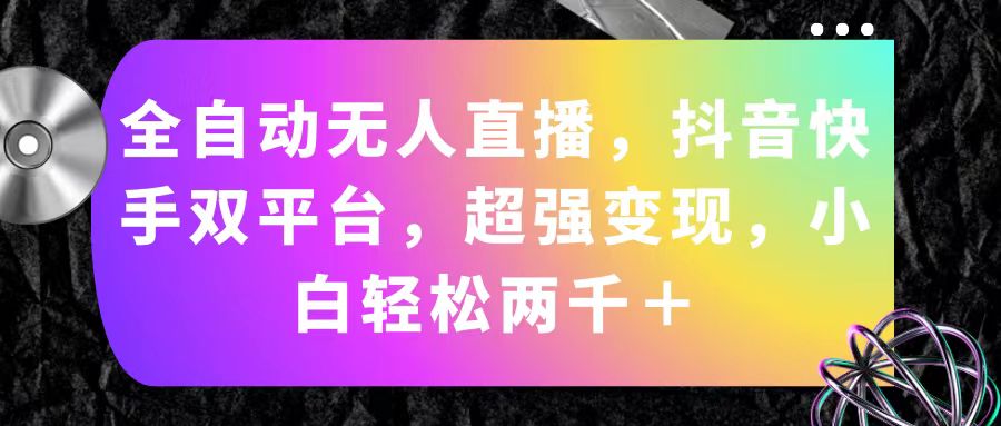 （11523期）全自动无人直播，抖音快手双平台，超强变现，小白轻松两千＋-必智轻创社