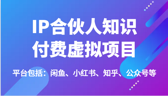 IP合伙人知识付费虚拟项目，包括：闲鱼、小红书、知乎、公众号等（51节）-必智轻创社