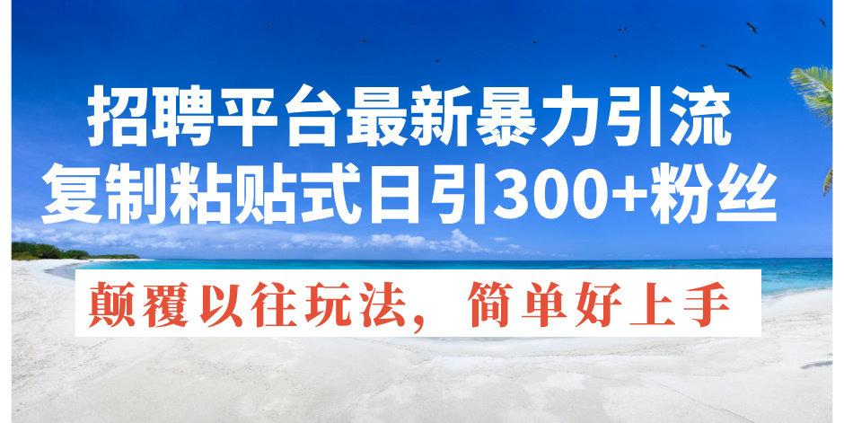（11538期）招聘平台最新暴力引流，复制粘贴式日引300+粉丝，颠覆以往垃圾玩法，简…-必智轻创社