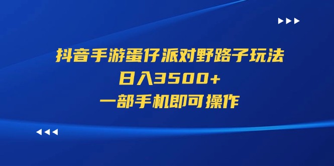 （11539期）抖音手游蛋仔派对野路子玩法，日入3500+，一部手机即可操作-必智轻创社