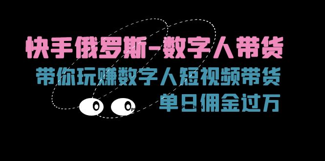（11553期）快手俄罗斯-数字人带货，带你玩赚数字人短视频带货，单日佣金过万-必智轻创社