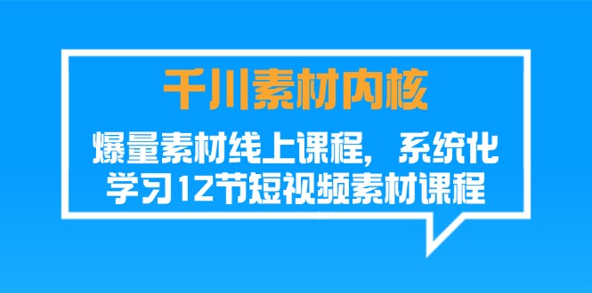 （11554期）千川素材-内核，爆量素材线上课程，系统化学习12节短视频素材课程-必智轻创社
