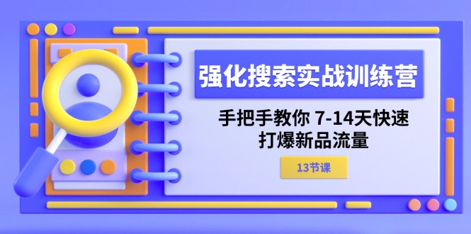 （11557期）强化 搜索实战训练营，手把手教你 7-14天快速-打爆新品流量（13节课）-必智轻创社