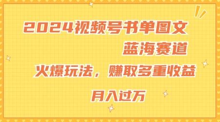 2024视频号书单图文蓝海赛道，火爆玩法，赚取多重收益，小白轻松上手，月入上万【揭秘】-必智轻创社