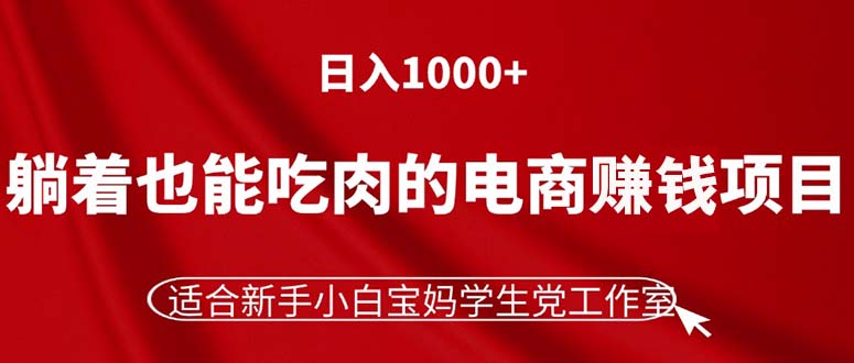 （11571期）躺着也能吃肉的电商赚钱项目，日入1000+，适合新手小白宝妈学生党工作室-必智轻创社