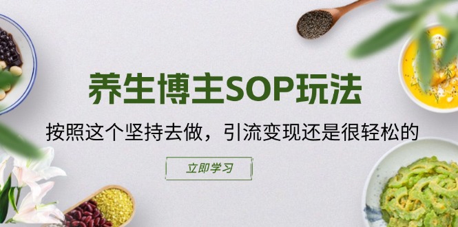 （11572期）养生博主SOP玩法，按照这个坚持去做，引流变现还是很轻松的-必智轻创社