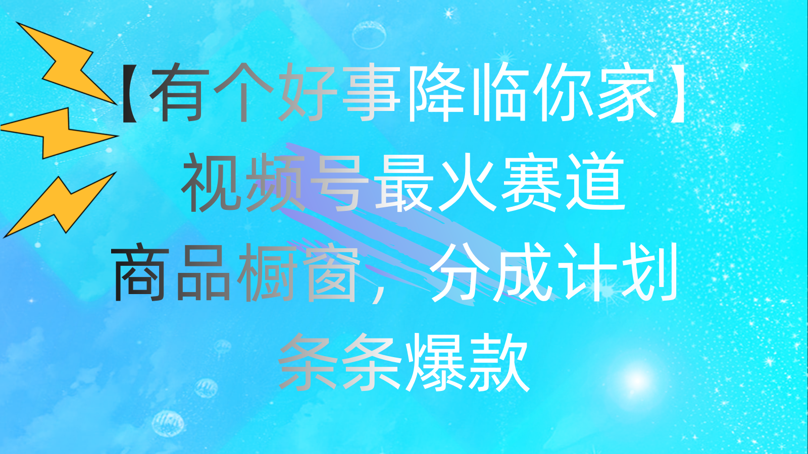 （11564期）有个好事 降临你家：视频号最火赛道，商品橱窗，分成计划 条条爆款，每…-必智轻创社