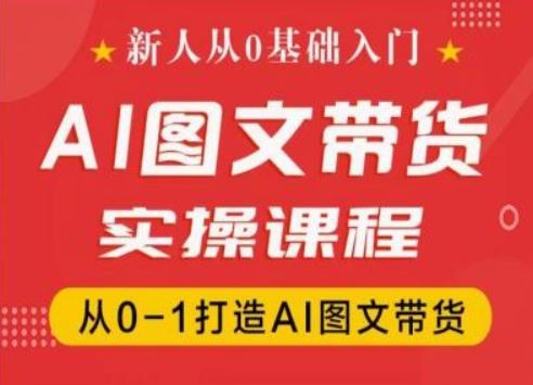 新人从0基础入门，抖音AI图文带货实操课程，从0-1打造AI图文带货-必智轻创社