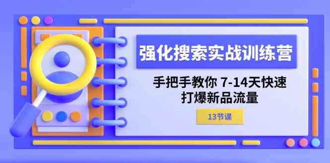 强化搜索实战训练营，手把手教你7-14天快速打爆新品流量（13节课）-必智轻创社
