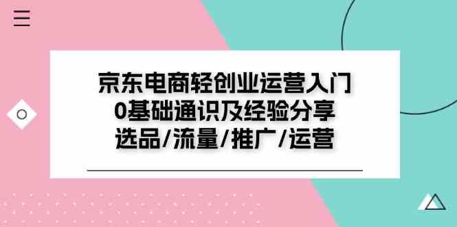 京东电商轻创业运营入门0基础通识及经验分享：选品/流量/推广/运营-必智轻创社