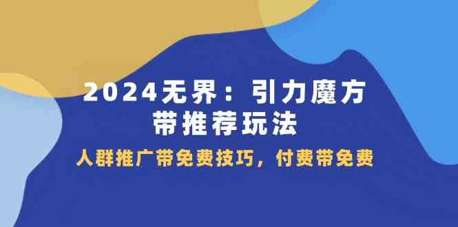 2024无界引力魔方带推荐玩法，人群推广带免费技巧，付费带免费-必智轻创社