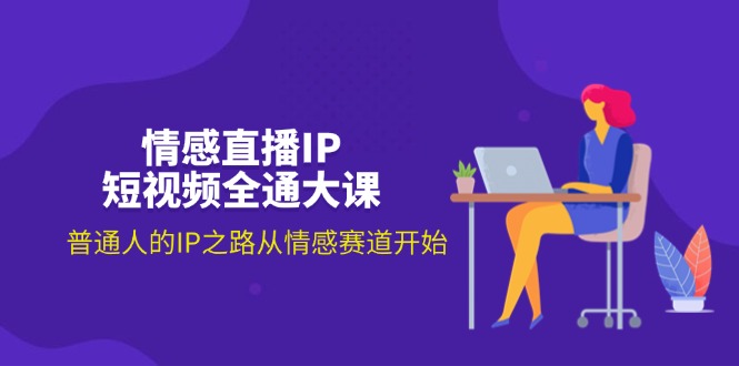 （11590期）情感直播IP短视频全通大课，普通人的IP之路从情感赛道开始（18节）-必智轻创社