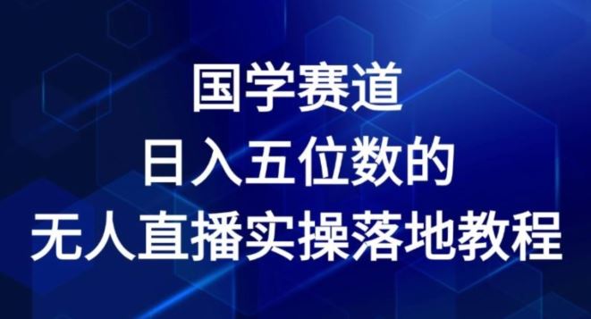 国学赛道-2024年日入五位数无人直播实操落地教程【揭秘】-必智轻创社