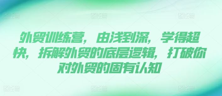 外贸训练营，由浅到深，学得超快，拆解外贸的底层逻辑，打破你对外贸的固有认知-必智轻创社