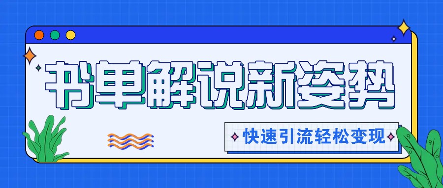 书单解说玩法快速引流，解锁阅读新姿势，原创视频轻松变现！-必智轻创社