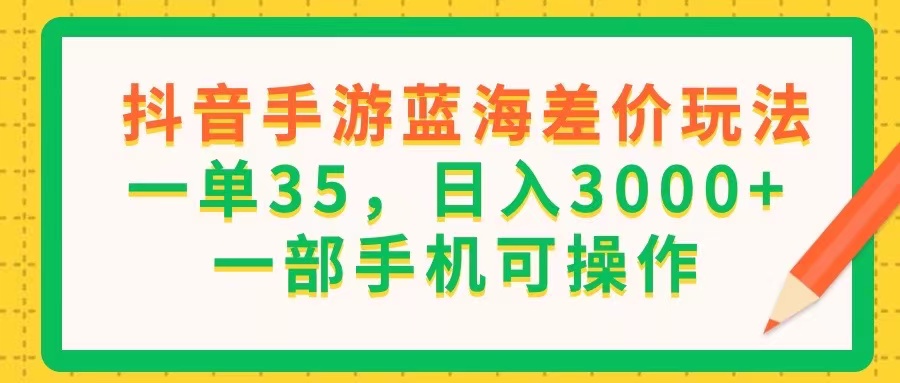 （11609期）抖音手游蓝海差价玩法，一单35，日入3000+，一部手机可操作-必智轻创社