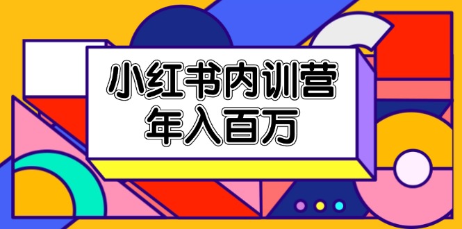 （11621期）小红书内训营，底层逻辑/定位赛道/账号包装/内容策划/爆款创作/年入百万-必智轻创社