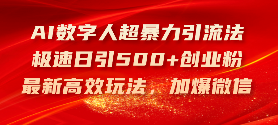 （11624期）AI数字人超暴力引流法，极速日引500+创业粉，最新高效玩法，加爆微信-必智轻创社