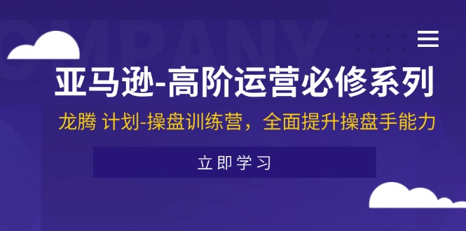 （11625期）亚马逊-高阶运营必修系列，龙腾 计划-操盘训练营，全面提升操盘手能力-必智轻创社