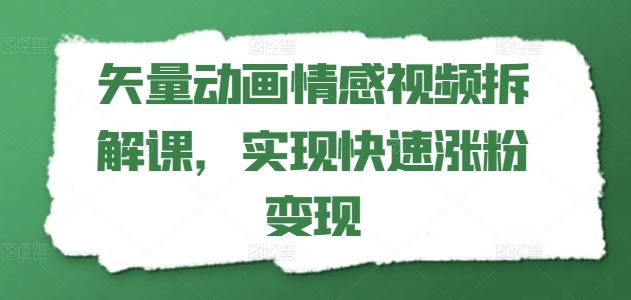 矢量动画情感视频拆解课，实现快速涨粉变现-必智轻创社