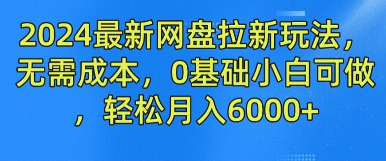 2024最新网盘拉新玩法，无需成本，0基础小白可做，轻松月入6000+【揭秘】-必智轻创社