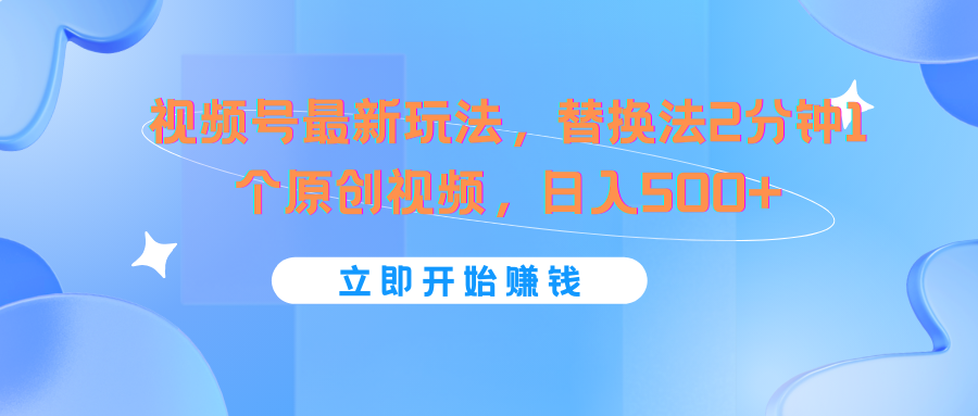 视频号最新玩法，替换法2分钟1个原创视频，日入500+-必智轻创社