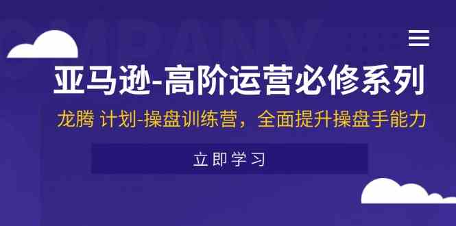 亚马逊高阶运营必修系列，龙腾计划-操盘训练营，全面提升操盘手能力-必智轻创社