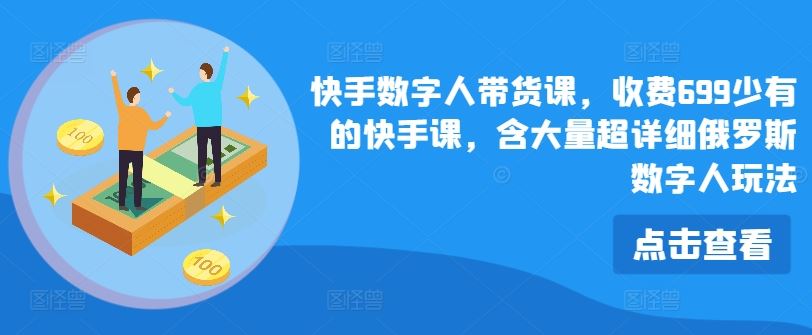快手数字人带货课，收费699少有的快手课，含大量超详细俄罗斯数字人玩法-必智轻创社