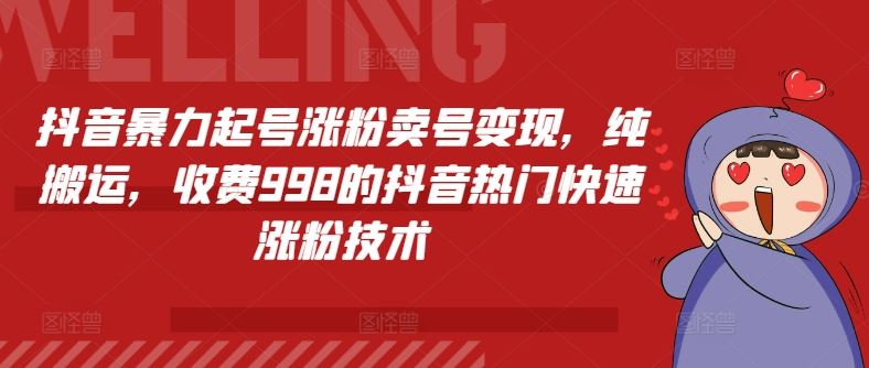 抖音暴力起号涨粉卖号变现，纯搬运，收费998的抖音热门快速涨粉技术-必智轻创社