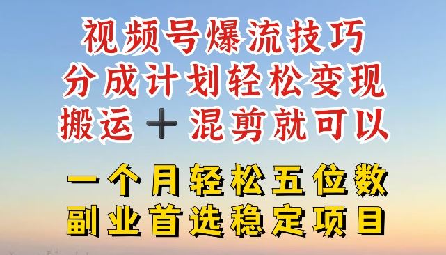 视频号爆流技巧，分成计划轻松变现，搬运 +混剪就可以，一个月轻松五位数稳定项目【揭秘】-必智轻创社