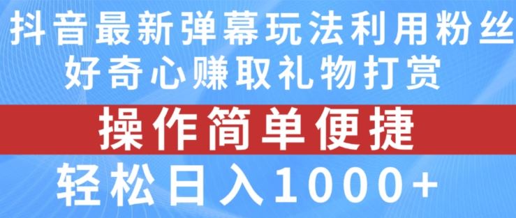 抖音弹幕最新玩法，利用粉丝好奇心赚取礼物打赏，轻松日入1000+-必智轻创社