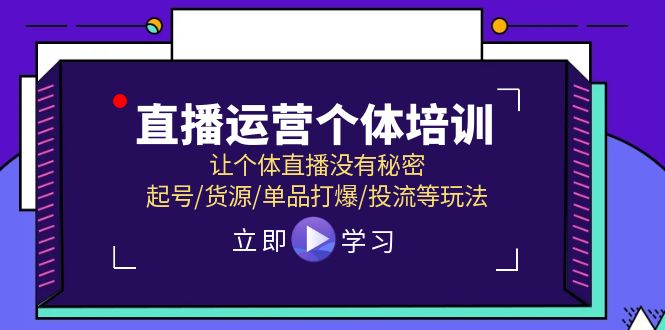 直播运营个体培训，让个体直播没有秘密，起号/货源/单品打爆/投流等玩法-必智轻创社