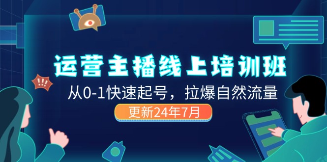 （11672期）2024运营 主播线上培训班，从0-1快速起号，拉爆自然流量 (更新24年7月)-必智轻创社