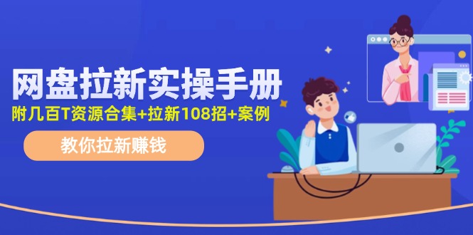 （11679期）网盘拉新实操手册：教你拉新赚钱（附几百T资源合集+拉新108招+案例）-必智轻创社