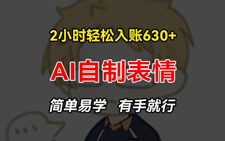 2小时轻松入账630+赚钱项目，手把手教你做AI自制表情，简单易学有手就行【揭秘】-必智轻创社
