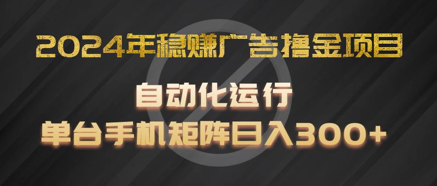 2024年稳赚广告撸金项目，全程自动化运行，单台手机就可以矩阵操作，日入300+-必智轻创社