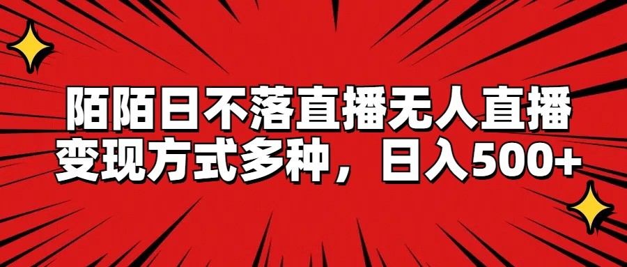 陌陌日不落直播无人直播，变现方式多种，日入500+-必智轻创社