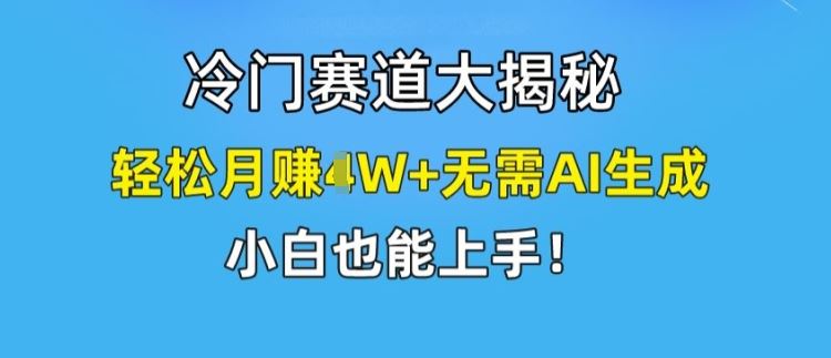 冷门赛道大揭秘，轻松月赚1W+无需AI生成，小白也能上手【揭秘】-必智轻创社