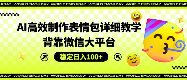 AI高效制作表情包详细教学，背靠微信大平台，稳定日入100+【揭秘】-必智轻创社