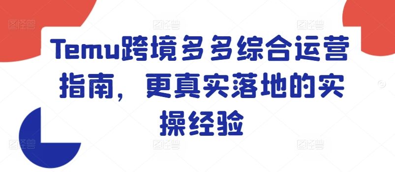 Temu跨境多多综合运营指南，更真实落地的实操经验-必智轻创社