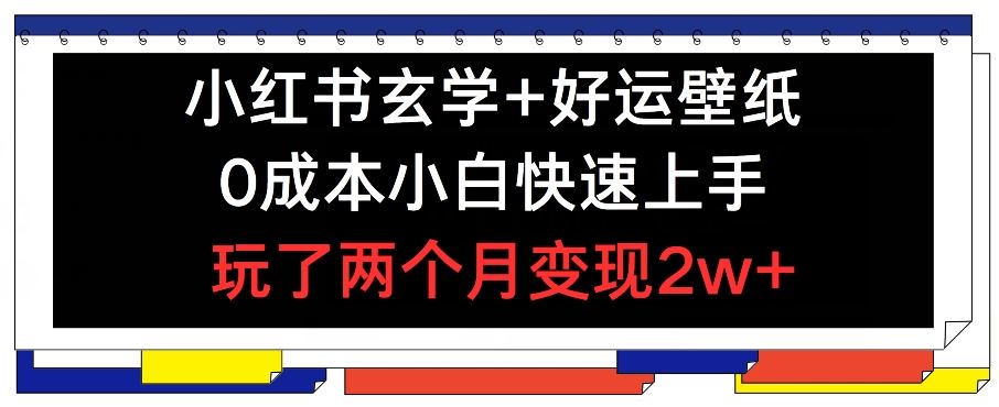 小红书玄学+好运壁纸玩法，0成本小白快速上手，玩了两个月变现2w+ 【揭秘】-必智轻创社